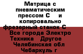 Матрица с пневматическим прессом С640 и копировально-фрезерный станок С640 - Все города Электро-Техника » Другое   . Челябинская обл.,Чебаркуль г.